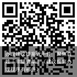 办理建议提案近千件　聚焦百姓『幸福清单』（建议提案办理程序有哪些）