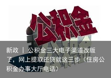 新政 | 公积金三大电子渠道改版了，网上提取还贷就这三步（住房公积金办事大厅电话）