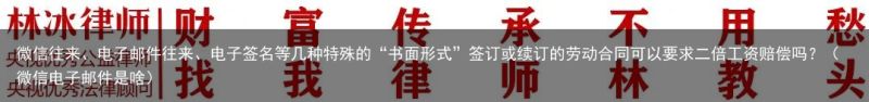 微信往来、电子邮件往来、电子签名等几种特殊的“书面形式”签订或续订的劳动合同可以要求二倍工资赔偿吗？（微信电子邮件是啥）