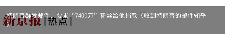 特朗普群发邮件，要求“7400万”粉丝给他捐款（收到特朗普的邮件知乎）