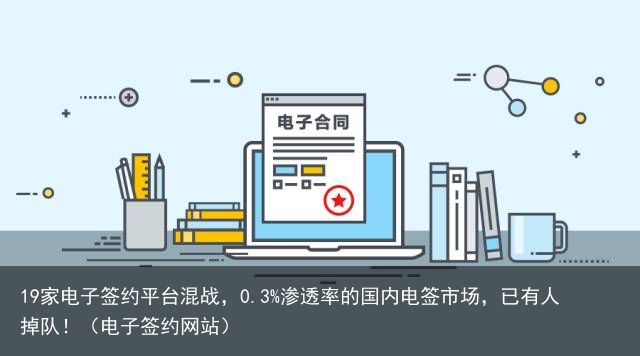 19家电子签约平台混战，0.3%渗透率的国内电签市场，已有人掉队！（电子签约网站）