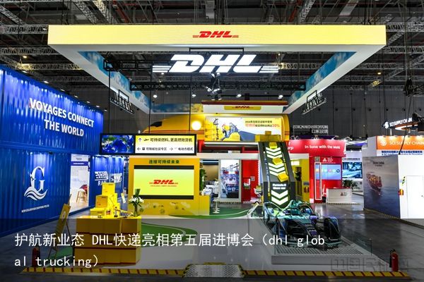 护航新业态 DHL快递亮相第五届进博会（dhl global trucking）