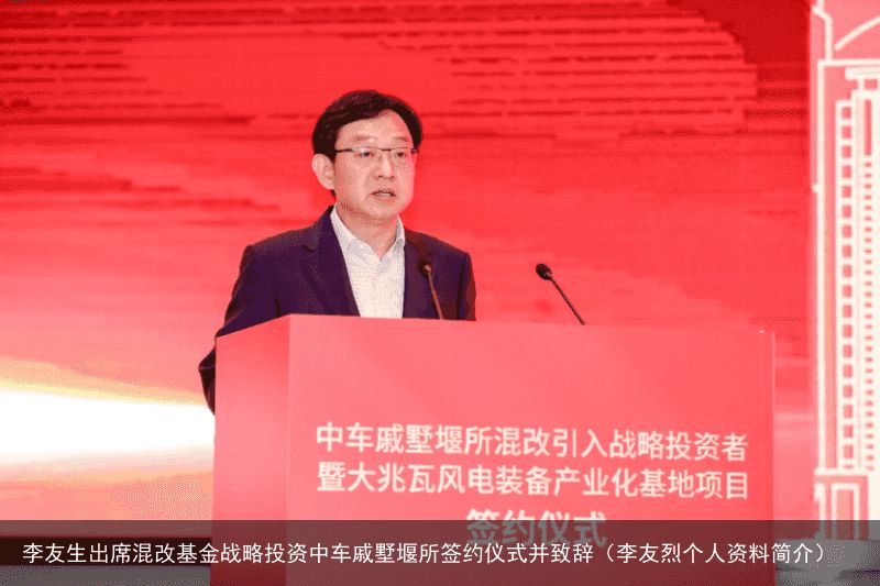 李友生出席混改基金战略投资中车戚墅堰所签约仪式并致辞（李友烈个人资料简介）