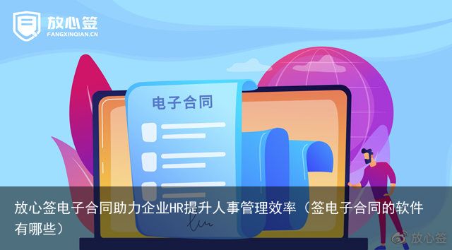 放心签电子合同助力企业HR提升人事管理效率（签电子合同的软件有哪些）