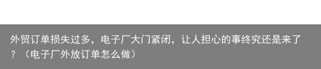 外贸订单损失过多，电子厂大门紧闭，让人担心的事终究还是来了？（电子厂外放订单怎么做）