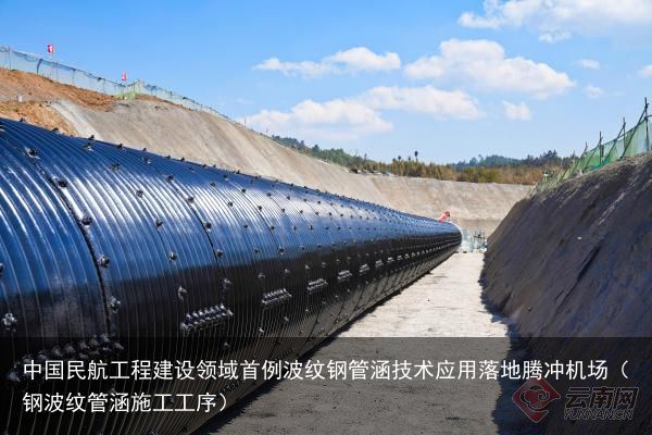 中国民航工程建设领域首例波纹钢管涵技术应用落地腾冲机场（钢波纹管涵施工工序）