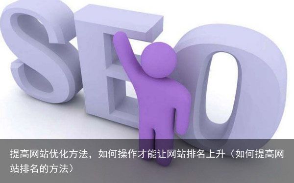 提高网站优化方法，如何操作才能让网站排名上升（如何提高网站排名的方法）