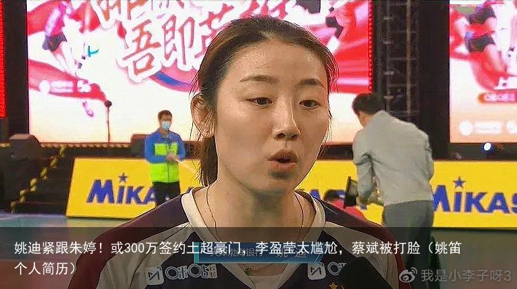 姚迪紧跟朱婷！或300万签约土超豪门，李盈莹太尴尬，蔡斌被打脸（姚笛 个人简历）