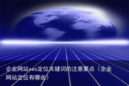 企业网站seo定位关键词的注意要点（企业网站定位有哪些）
