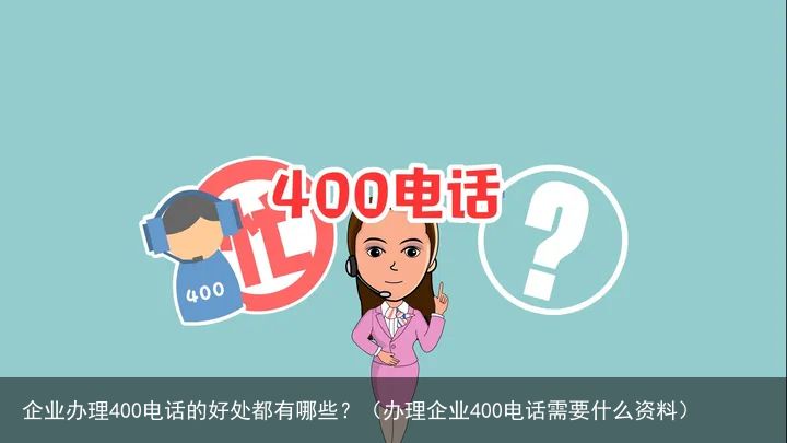 企业办理400电话的好处都有哪些？（办理企业400电话需要什么资料）