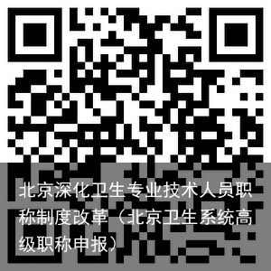 北京深化卫生专业技术人员职称制度改革（北京卫生系统高级职称申报）