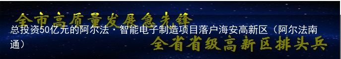 总投资50亿元的阿尔法·智能电子制造项目落户海安高新区（阿尔法南通）