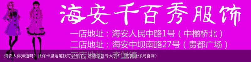 海安人你知道吗？社保卡里这笔钱可以领了，不领你就亏大了！（海安社保局官网）