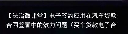 【法治微课堂】电子签约应用在汽车贷款合同签署中的效力问题（买车贷款电子合同）