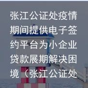 张江公证处疫情期间提供电子签约平台为小企业贷款展期解决困境（张江公证处收费标准查询）