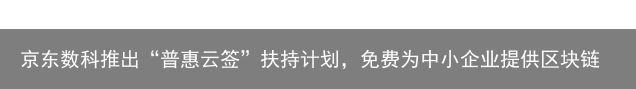 京东数科推出“普惠云签”扶持计划，免费为中小企业提供区块链电子合同服务（京东普惠健康保）