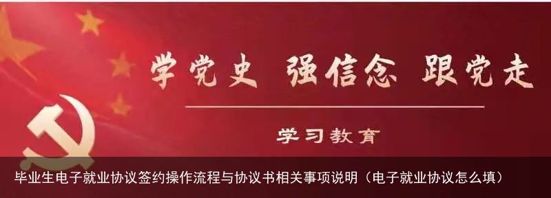 毕业生电子就业协议签约操作流程与协议书相关事项说明（电子就业协议怎么填）