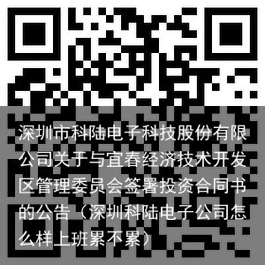 深圳市科陆电子科技股份有限公司关于与宜春经济技术开发区管理委员会签署投资合同书的公告（深圳科陆电子公司怎么样上班累不累）