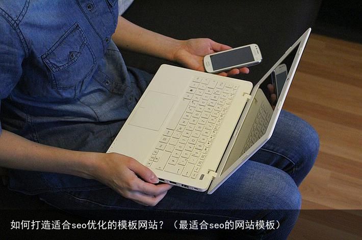 如何打造适合seo优化的模板网站？（最适合seo的网站模板）