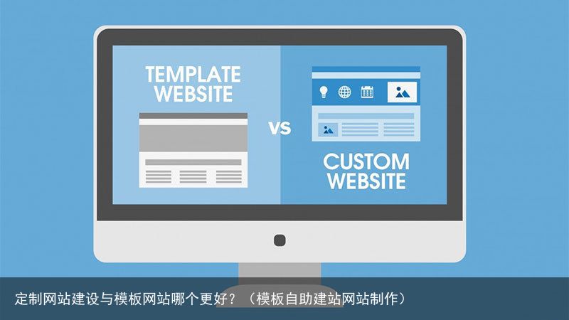 定制网站建设与模板网站哪个更好？（模板自助建站网站制作）