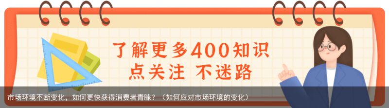 市场环境不断变化，如何更快获得消费者青睐？（如何应对市场环境的变化）