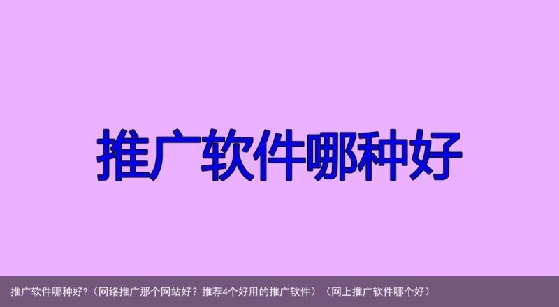 推广软件哪种好?（网络推广那个网站好？推荐4个好用的推广软件）（网上推广软件哪个好）