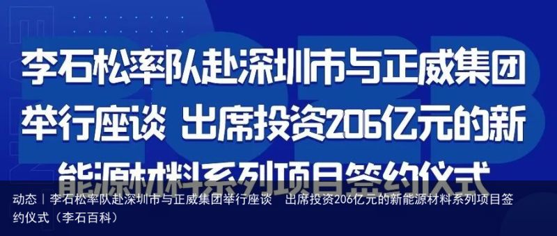 动态｜李石松率队赴深圳市与正威集团举行座谈  出席投资206亿元的新能源材料系列项目签约仪式（李石百科）