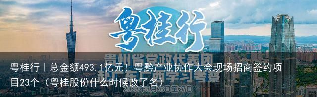 粤桂行｜总金额493.1亿元！粤黔产业协作大会现场招商签约项目23个（粤桂股份什么时候改了名）