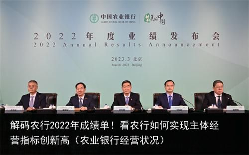 解码农行2022年成绩单！看农行如何实现主体经营指标创新高（农业银行经营状况）