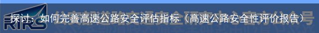 探讨：如何完善高速公路安全评估指标（高速公路安全性评价报告）