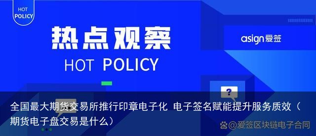 全国最大期货交易所推行印章电子化 电子签名赋能提升服务质效（期货电子盘交易是什么）