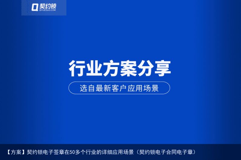 【方案】契约锁电子签章在50多个行业的详细应用场景（契约锁电子合同电子章）