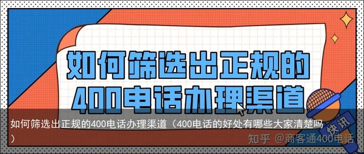 如何筛选出正规的400电话办理渠道（400电话的好处有哪些大家清楚吗）