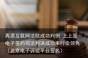 再添互联网法院成功判例 上上签电子签约司法判决成功率行业领先（北京电子诉讼平台签名）