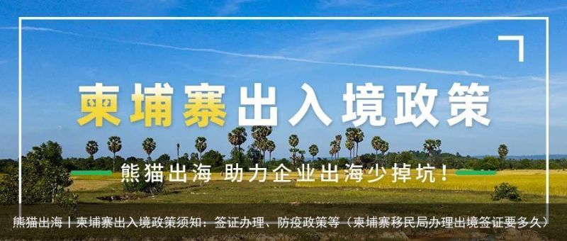 熊猫出海丨柬埔寨出入境政策须知：签证办理、防疫政策等（柬埔寨移民局办理出境签证要多久）