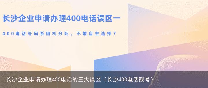 长沙企业申请办理400电话的三大误区（长沙400电话靓号）