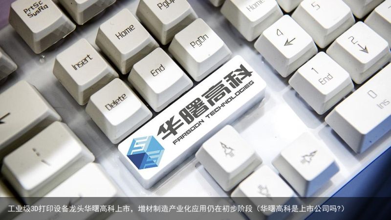 工业级3D打印设备龙头华曙高科上市，增材制造产业化应用仍在初步阶段（华曙高科是上