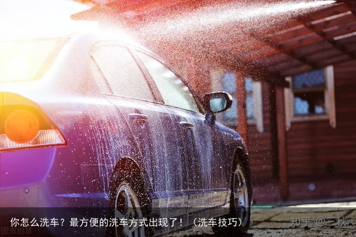 你怎么洗车？最方便的洗车方式出现了！（洗车技巧）