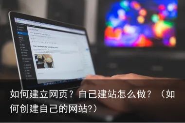 如何建立网页？自己建站怎么做？（如何创建自己的网站?）