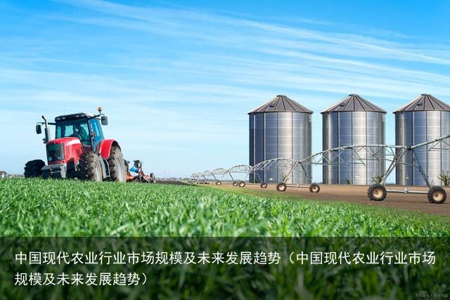 中国现代农业行业市场规模及未来发展趋势（中国现代农业行业市场规模及未来发展趋势）