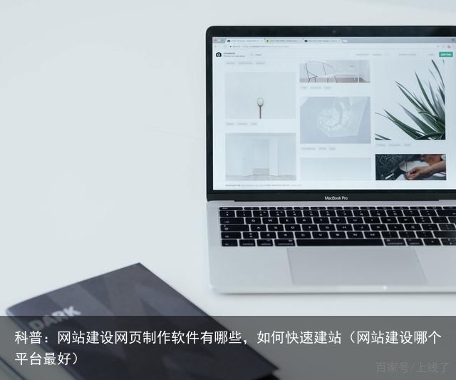 科普：网站建设网页制作软件有哪些，如何快速建站（网站建设哪个平台最好）