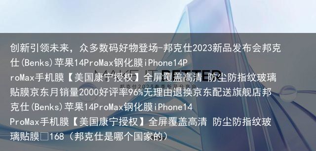 创新引领未来，众多数码好物登场-邦克仕2023新品发布会邦克仕(Benks)苹果14ProMax钢化膜iPhone14ProMax手机膜【美国康宁授权】全屏覆盖高清 防尘防指纹玻璃贴膜京东月销量200