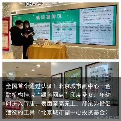 全国首个通过认证！北京城市副中心一金融机构挂牌“绿色网点”印度圣女：年幼时进入寺庙，表面至高无上，却沦为僧侣泄欲的工具（北京城市副中心投资基金）