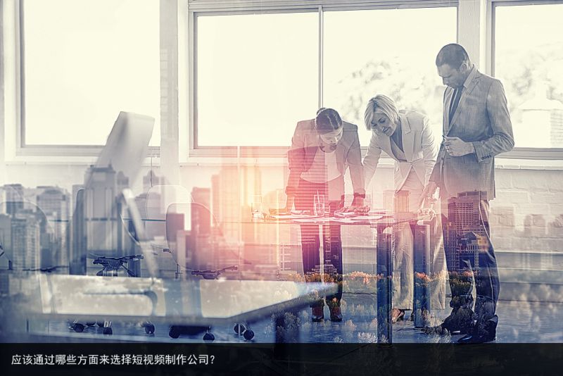 应该通过哪些方面来选择短视频制作公司？