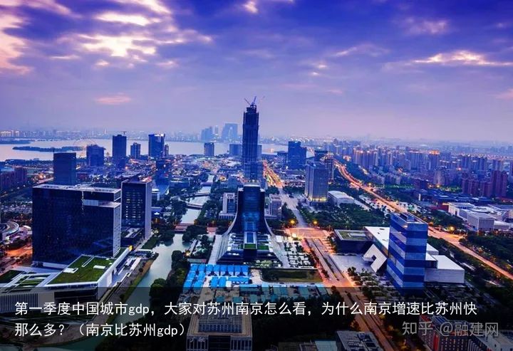 第一季度中国城市gdp，大家对苏州南京怎么看，为什么南京增速比苏州快那么多？（南京比苏州gdp）