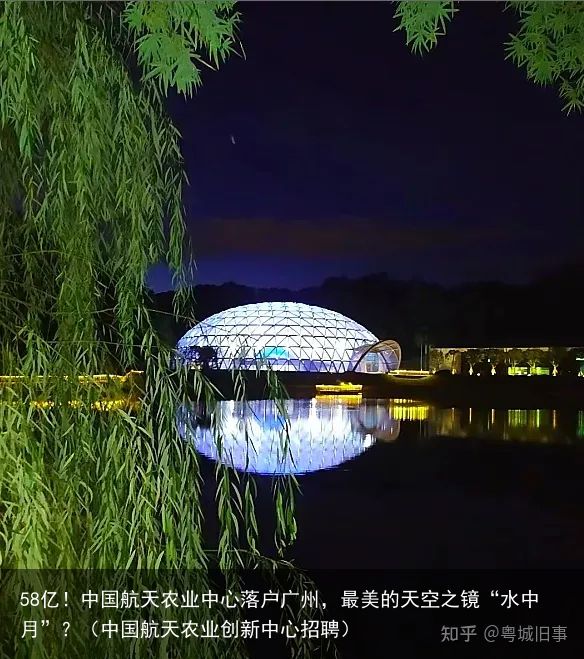 58亿！中国航天农业中心落户广州，最美的天空之镜“水中月”？（中国航天农业创新中心招聘）