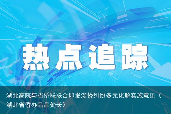 湖北高院与省侨联联合印发涉侨纠纷多元化解实施意见（湖北省侨办晶晶处长）