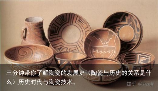 三分钟带你了解陶瓷的发展史（陶瓷与历史的关系是什么）历史时代与陶瓷技术，