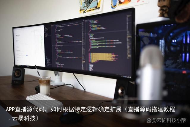 APP直播源代码，如何根据特定逻辑确定扩展（直播源码搭建教程 .云暴科技）