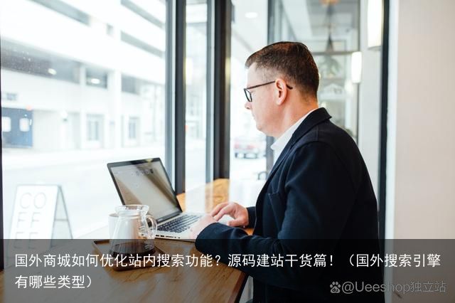 国外商城如何优化站内搜索功能？源码建站干货篇！（国外搜索引擎有哪些类型）